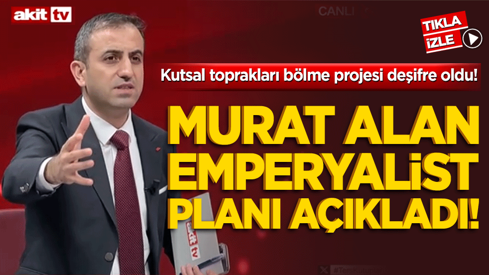 Kutsal toprakları bölme projesi deşifre oldu! Murat Alan emperyalist planı açıkladı!