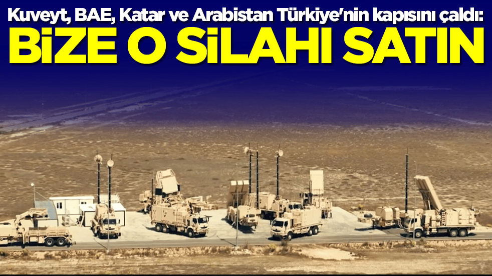  Kuveyt, Birleşik Arap Emirlikleri, Katar ve Suudi Arabistan Türkiye'nin kapısını çaldı: Bize o silahı satın