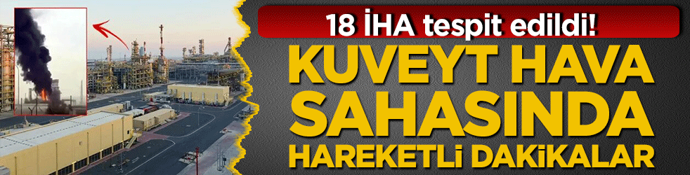 Kuveyt hava sahasında hareketli dakikalar: 18 İHA tespit edildi!