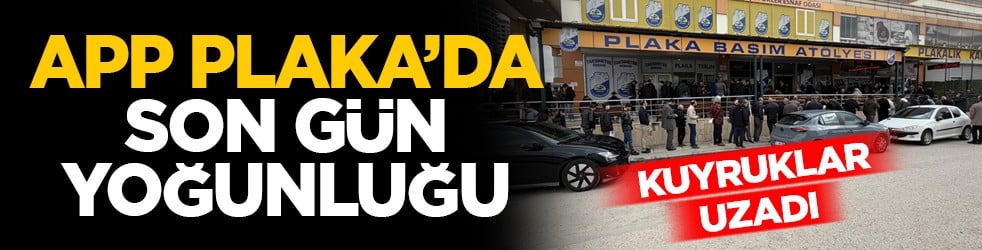 Kuyruklar uzadı: APP plaka’da son gün yoğunluğu