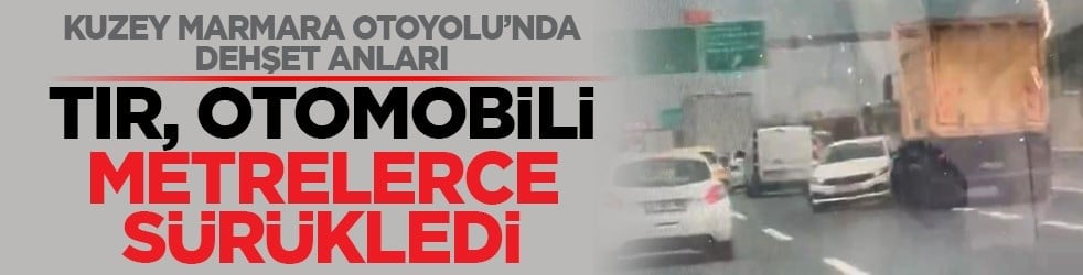 Kuzey Marmara Otoyolu’nda dehşet anları: Tır, otomobili metrelerce sürükledi