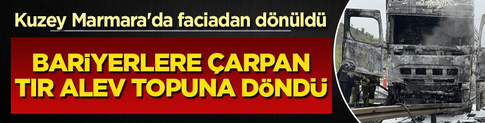 Kuzey Marmara'da faciadan dönüldü! Bariyerlere çarpan tır alev topuna döndü