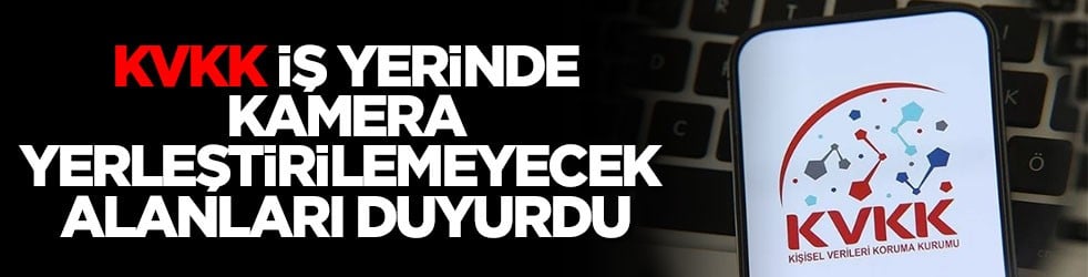 KVKK iş yerinde kamera yerleştirilemeyecek alanları duyurdu
