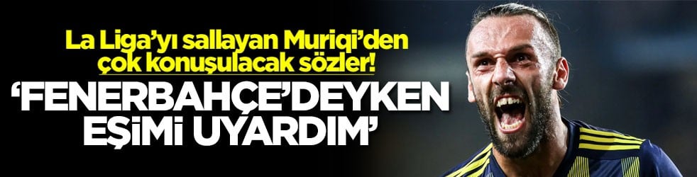 La Liga’yı sallayan Muriqi’den çok konuşulacak sözler! ‘Fenerbahçe'deyken eşimi uyardım'