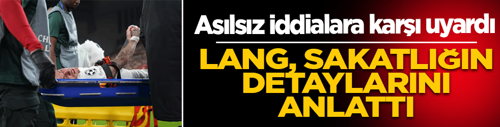 Lang, sakatlığın detaylarını anlattı! Asılsız iddialara karşı uyardı