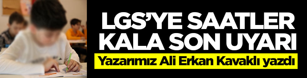 LGS'ye saatler kala son uyarı: Yazarımız Ali Erkan Kavaklı yazdı 