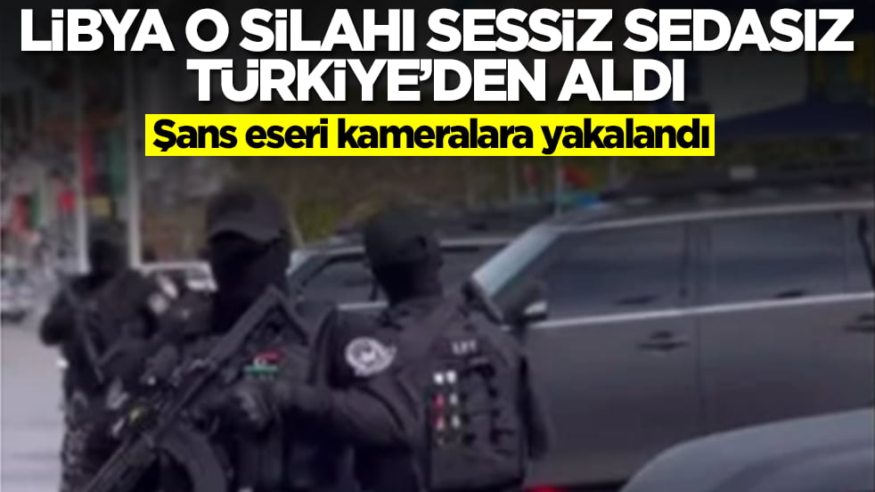 Libya o silahı sessiz sedasız Türkiye'den aldı: Şans eseri kameralara yakalandı
