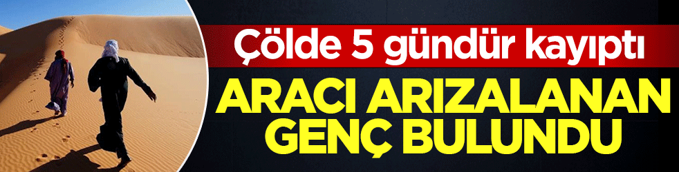 Libya'nın çölünde 5 gündür kayıp olarak aranıyordu! Sağ bulundu