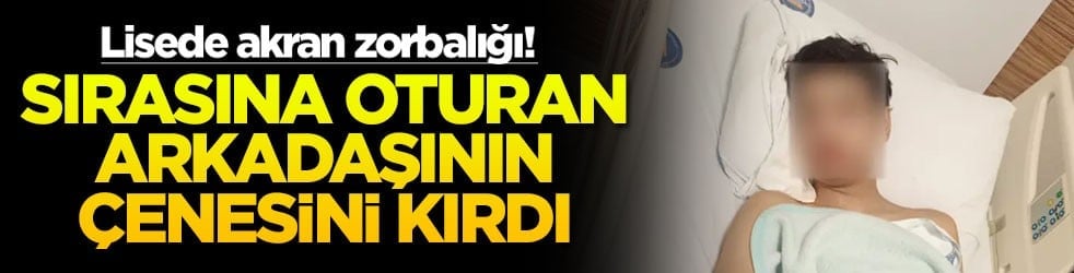 Lisede akran zorbalığı! Sırasına oturan arkadaşının çenesini kırdı