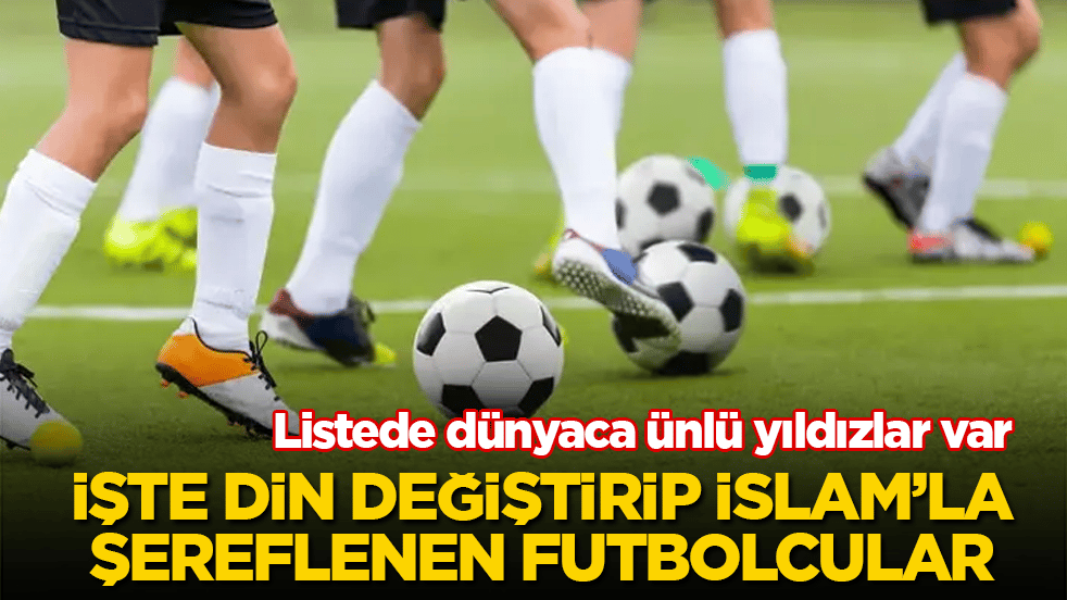 Listede dünyaca ünlü yıldızlar var! İşte din değiştirip İslam’la şereflenen futbolcular