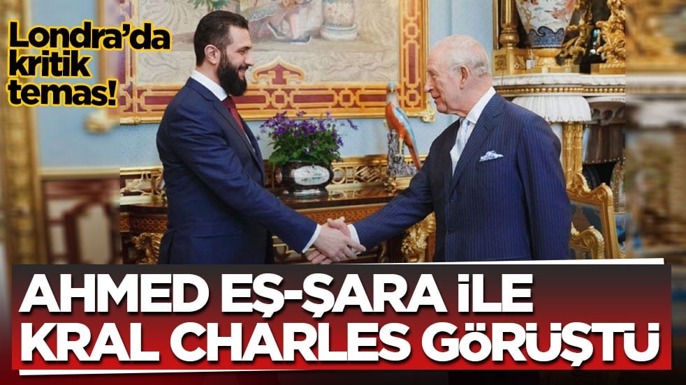 Londra’da kritik temas! Ahmed eş-Şara ile Kral Charles görüştü