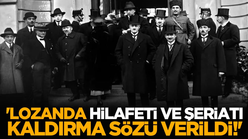 'Lozanda, Hilafeti ve Şeriatı Kaldırma Sözü Verildi!'