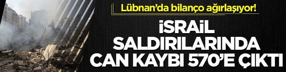 Lübnan’da bilanço ağırlaşıyor! İsrail saldırılarında can kaybı 570’e çıktı