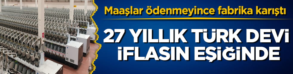 Maaşlar ödenmeyince fabrika karıştı! 27 yıllık Türk devi iflasın eşiğinde