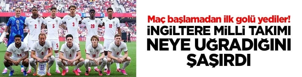 Maç başlamadan ilk golü yediler! İngiltere milli takımı neye uğradığını şaşırdı