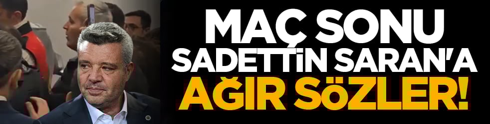 Maç sonu Sadettin Saran'a ağır sözler!