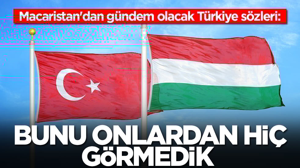 Macaristan'dan gündem olacak Türkiye sözleri: Bunu onlardan hiç görmedik asla yapmadılar