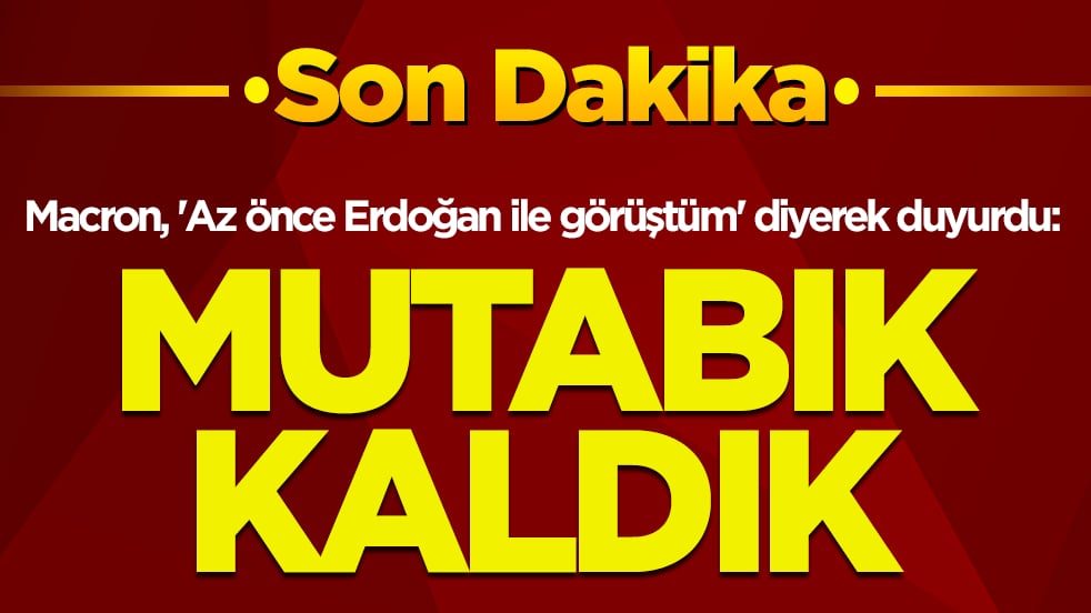 Macron, 'Az önce Erdoğan ile görüştüm' diyerek duyurdu: Mutabık kaldık