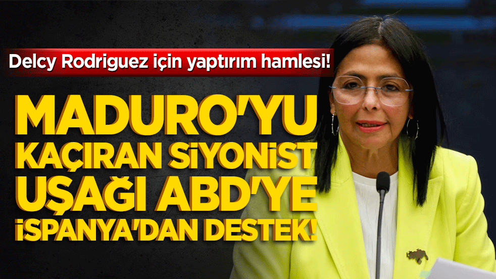 Maduro'yu kaçıran Siyonist uşağı ABD'ye İspanya'dan destek! Delcy Rodriguez için yaptırım hamlesi!