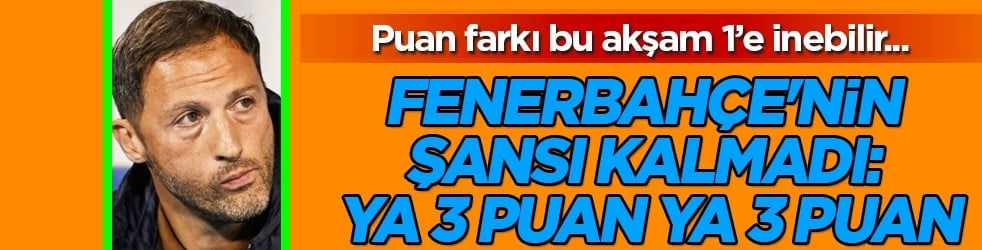 Mağlubiyet şoku istemiyor: Fenerbahçe'nin şansı kalmadı: Ya 3 puan ya 3 puan