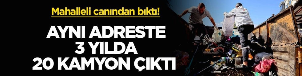 Mahalleli canından bıktı! Aynı adreste 3 yılda 20 kamyon çıktı