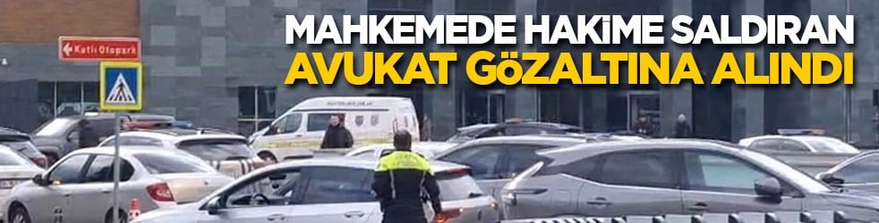 Mahkemede hakime saldıran avukat gözaltına alındı