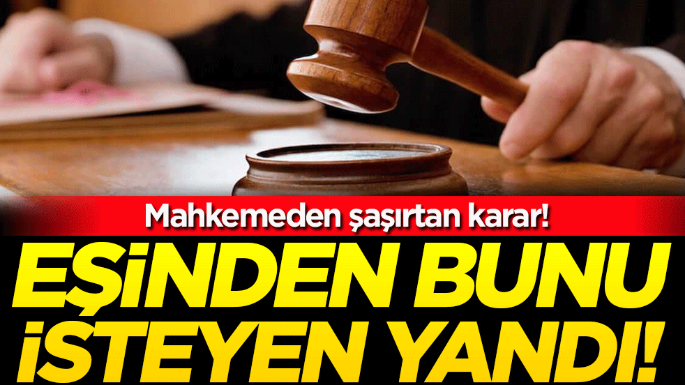 Mahkemeden şaşırtan karar! Eşinden bunu isteyen yandı! 