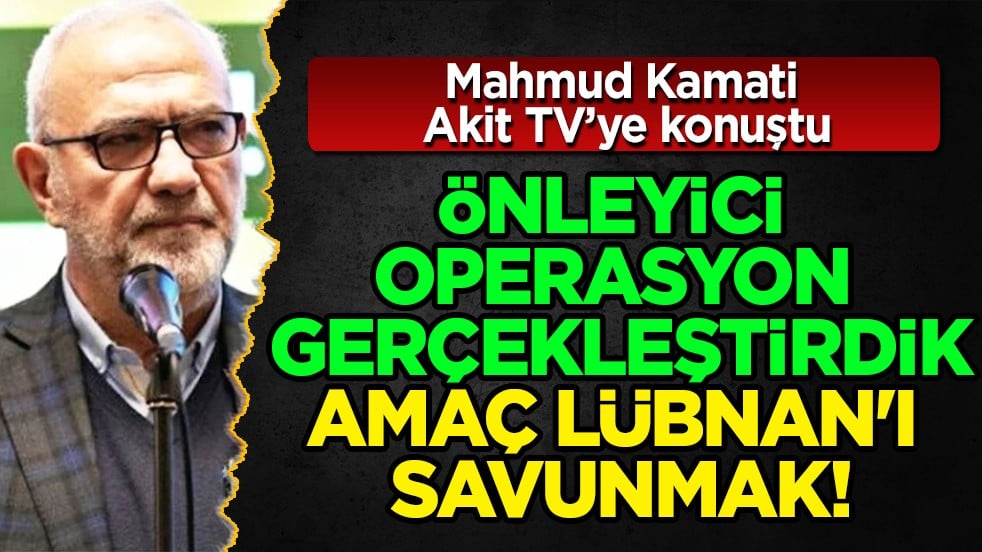 Mahmud Kamati Akit TV’ye konuştu: Önleyici Operasyon Gerçekleştirdik, Amaç Lübnan'ı Savunmak...
