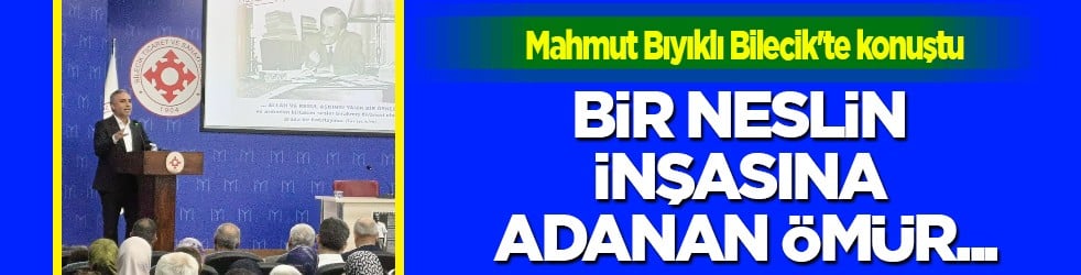 Mahmut Bıyıklı Bilecik'te konuştu: Bir neslin inşasına adanan ömür...