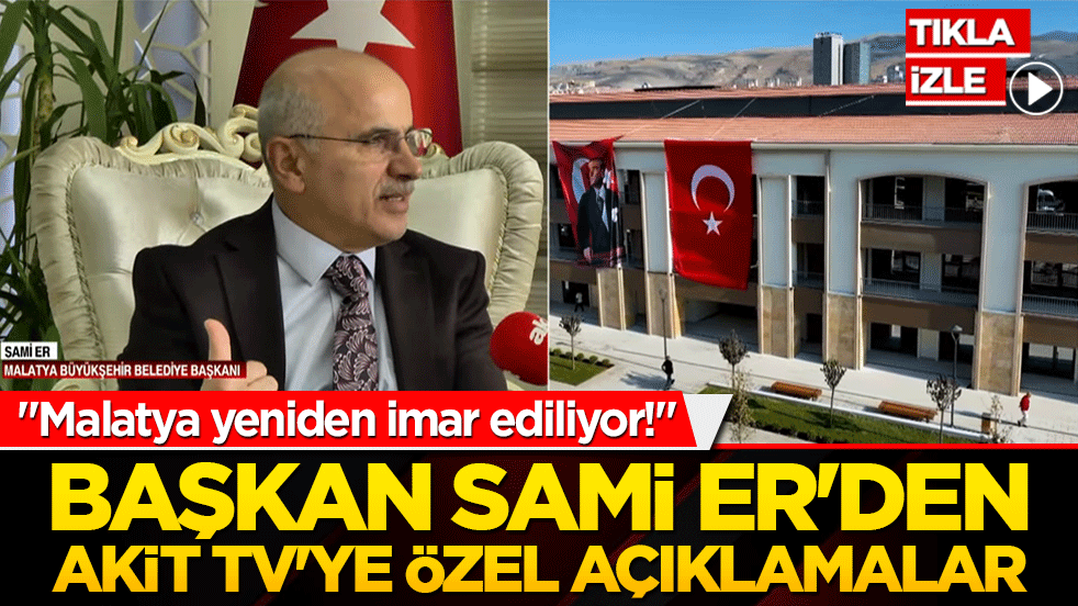 "Malatya yeniden imar ediliyor!" Sami Er'den Akit TV'ye özel açıklamalar: Konutlar hızla yükseliyor!