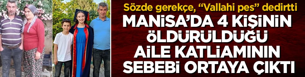 Manisa’da 4 kişinin öldürüldüğü aile katliamının sebebi ortaya çıktı! Sözde gerekçe, "Vallahi pes" dedirtti