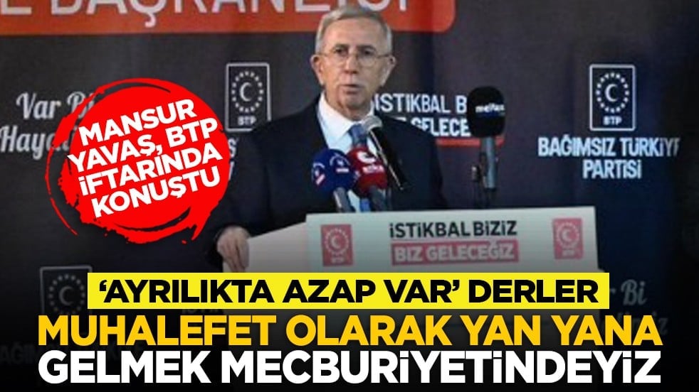 Mansur Yavaş, BTP iftarında konuştu: ’Ayrılıkta azap var' derler. Muhalefet olarak yan yana gelmek mecburiyetindeyiz