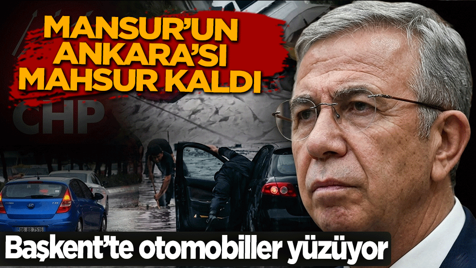 Mansur’un Ankara’sı mahsur kaldı! Başkent'te yollar göle döndü, otomobiller yüzüyor