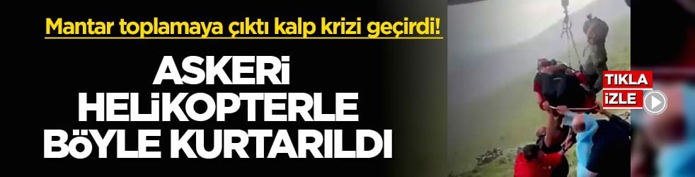 Mantar toplamaya çıktığı dağda kalp krizi geçirdi! Askeri helikopterle böyle kurtarıldı