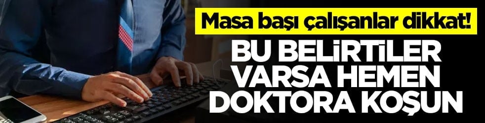 Masa başı çalışanlar dikkat! Bu belirtilere sahipseniz hemen harekete geçin