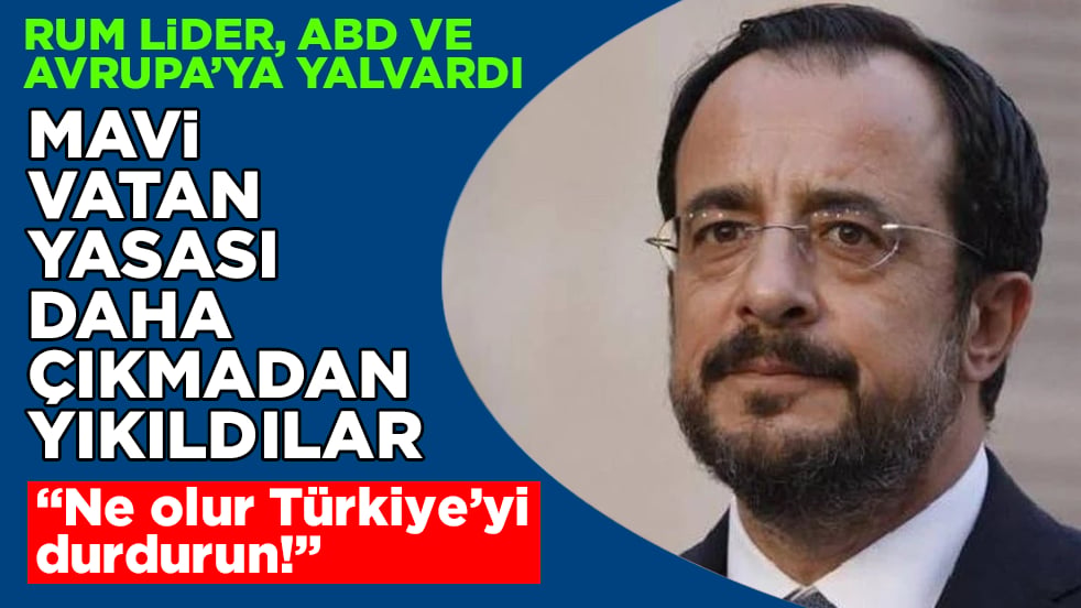 Mavi Vatan Yasası daha çıkmadan yıkıldılar! Rum lider, panik halinde ABD ve Avrupa’ya yalvardı: "Ne olur Türkiye’yi durdurun!"