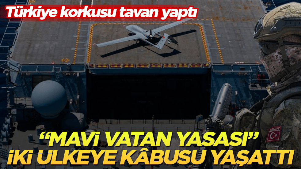 "Mavi Vatan Yasası" iki ülkeye kâbusu yaşattı! Türkiye korkusu tavan yaptı