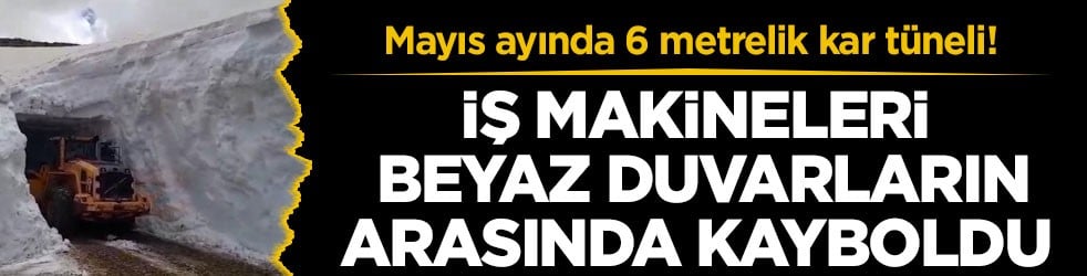 Mayıs ayında 6 metrelik kar tüneli! İş makineleri beyaz duvarların arasında kayboldu