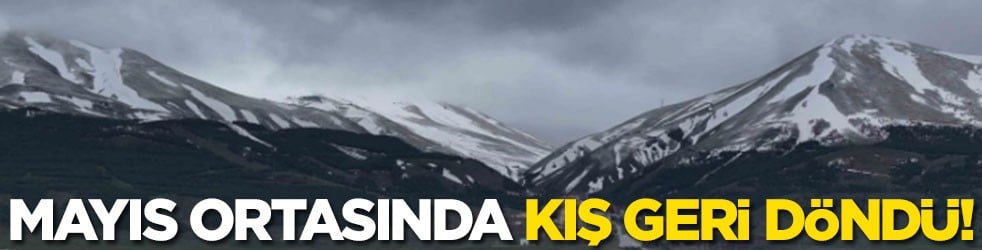 Mayıs ortasında kış geri döndü!