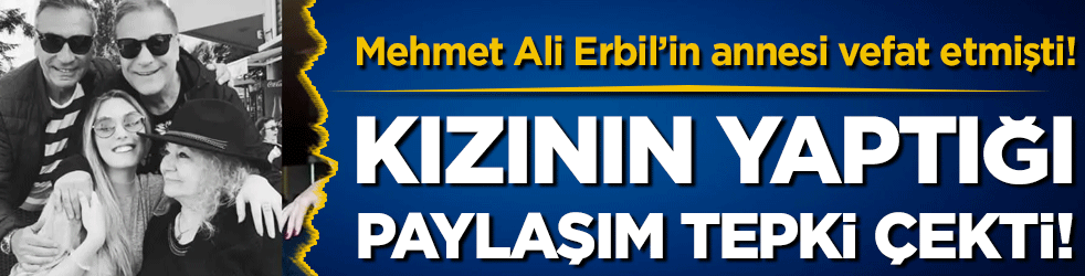 Mehmet Ali Erbil'in annesi vefat etmişti: Kızının yaptığı paylaşım tepki topladı!