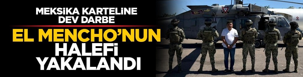Meksika karteline dev darbe: El Mencho’nun halefi hendekte yakalandı