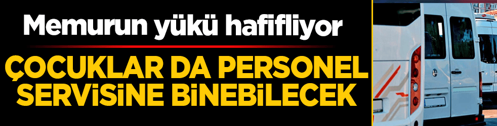 Memurun yükü hafifliyor: Çocuklar da personel servisine binebilecek