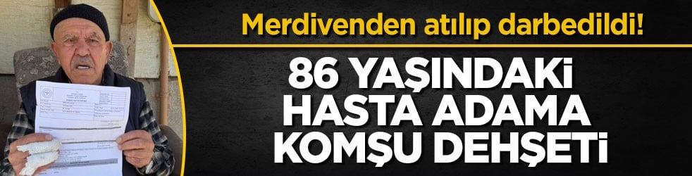 Merdivenden atılıp darbedildi! 86 yaşındaki hasta adama komşu dehşeti