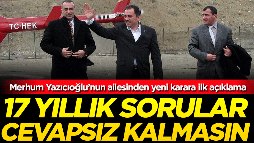  Merhum Yazıcıoğlu’nun ailesinden yeni karara ilk açıklama: 17 yıllık sorular cevapsız kalmasın!