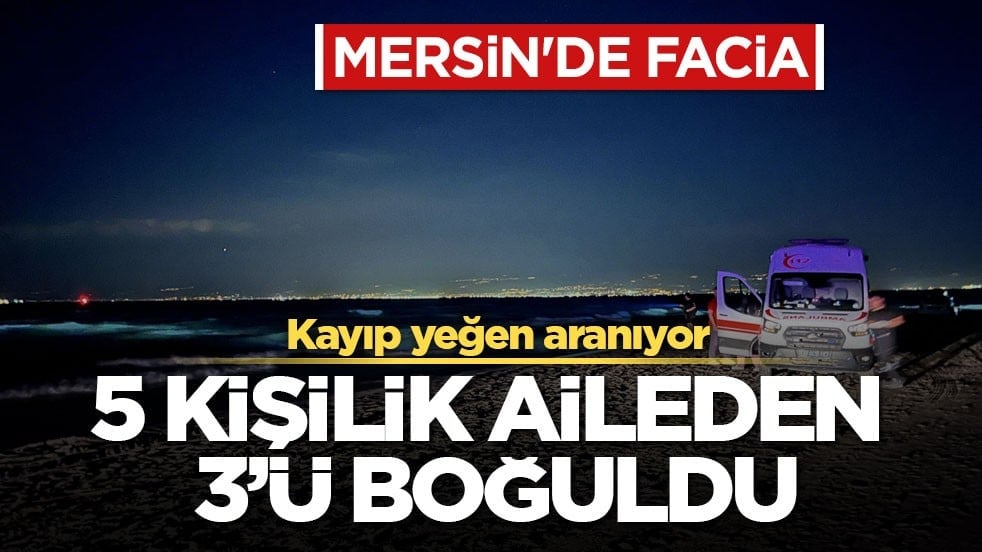 Mersin'de facia... Kayıp yeğen aranıyor! 5 kişilik aileden 3'ü boğuldu