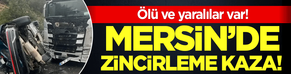 Mersin'de zincirleme kaza: Ölü ve yaralılar var!