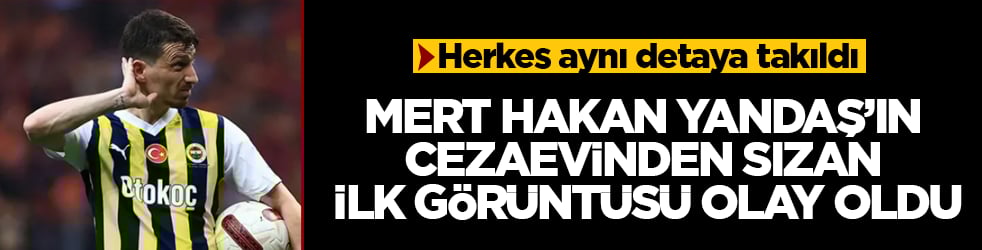 Mert Hakan Yandaş’ın cezaevinden sızan ilk görüntüsü olay oldu! Herkes aynı detaya takıldı