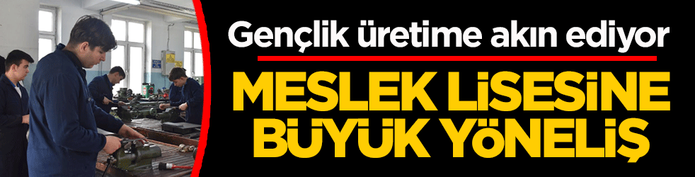 Meslek lisesine büyük yöneliş: Gençlik üretime akın ediyor