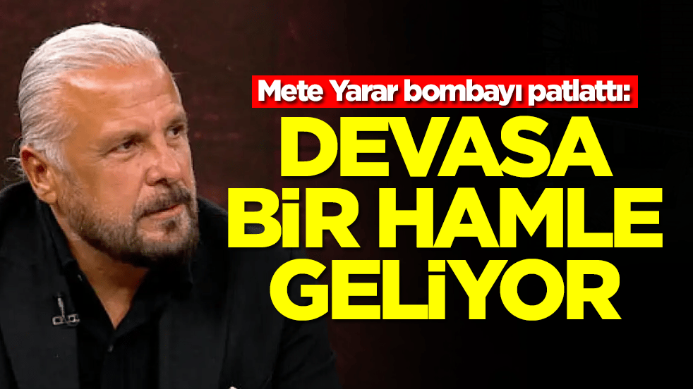 Mete Yarar bombayı patlattı: Devasa bir hamle geliyor