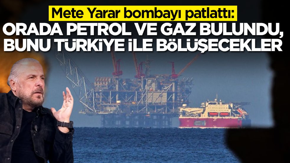 Mete Yarar bombayı patlattı: Orada devasa doğalgaz ve petrol bulundu, bunu Türkiye ile bölüşecekler
